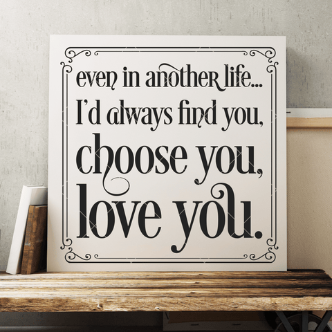 Romantic SVG File - Even In Another Life, I'd Always Find You, Choose You, Love You